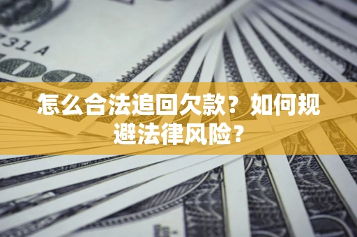 武汉怎么合法追回欠款？如何规避法律风险？