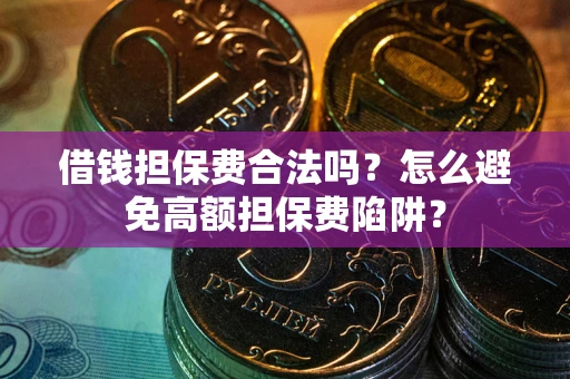 武汉借钱担保费合法吗？怎么避免高额担保费陷阱？