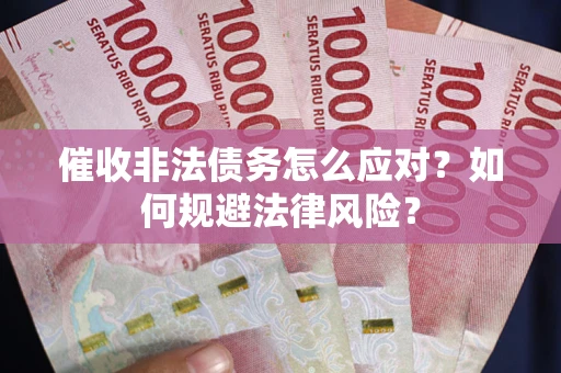 武汉催收非法债务怎么应对？如何规避法律风险？