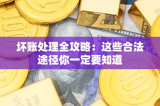 武汉坏账处理全攻略：这些合法途径你一定要知道
