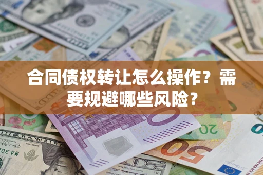 武汉合同债权转让怎么操作？需要规避哪些风险？