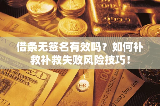 武汉借条无签名有效吗？如何补救补救失败风险技巧！