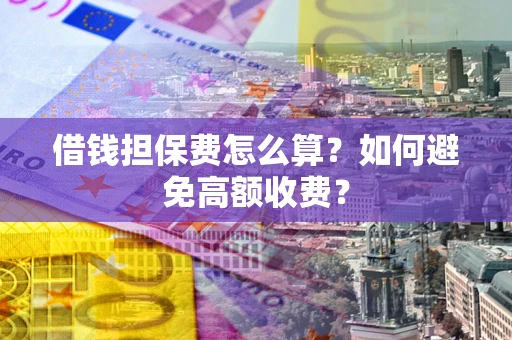 武汉借钱担保费怎么算？如何避免高额收费？