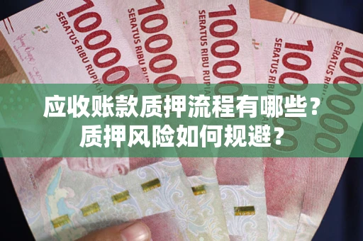 武汉应收账款质押流程有哪些？质押风险如何规避？