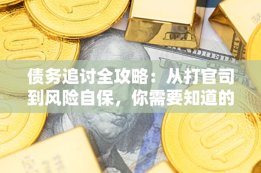 武汉债务追讨全攻略：从打官司到风险自保，你需要知道的法律智慧
