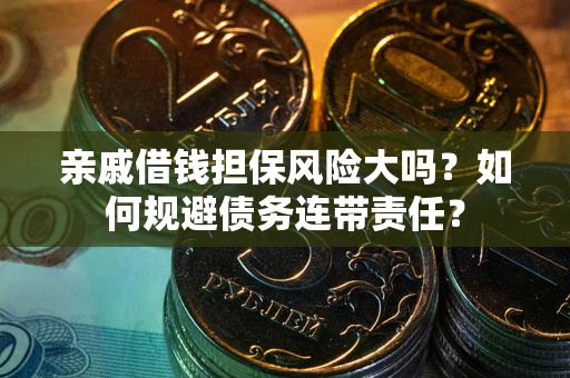 武汉亲戚借钱担保风险大吗？如何规避债务连带责任？