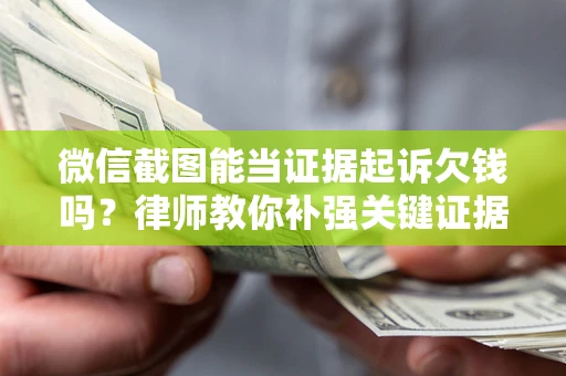 武汉微信截图能当证据起诉欠钱吗？律师教你补强关键证据