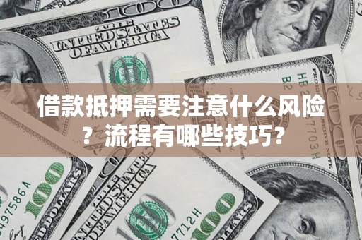 武汉借款抵押需要注意什么风险？流程有哪些技巧？