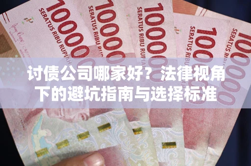 武汉讨债公司哪家好？法律视角下的避坑指南与选择标准