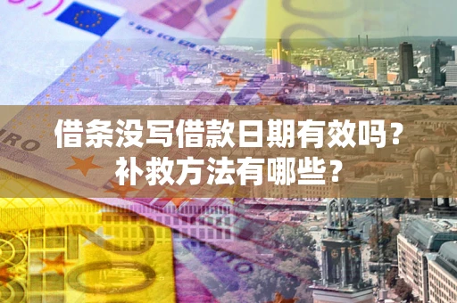 武汉借条没写借款日期有效吗?补救方法有哪些? 武汉借条没写借款日期有效吗?补救方法有哪些?