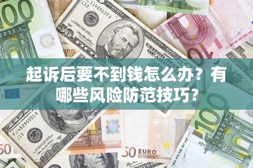 武汉起诉后要不到钱怎么办?有哪些风险防范技巧? 武汉起诉后要不到钱怎么办?有哪些风险防范技巧?