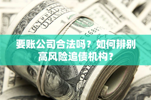 武汉要账公司合法吗？如何辨别高风险追债机构？