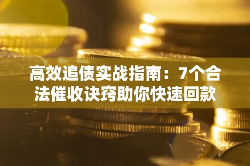武汉高效追债实战指南：7个合法催收诀窍助你快速回款
