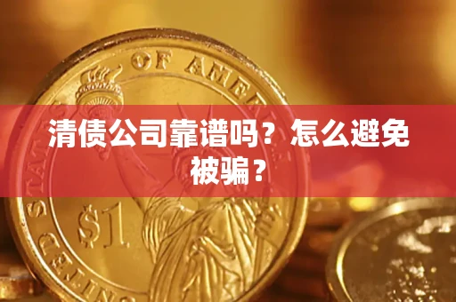 武汉清债公司靠谱吗？怎么避免被骗？