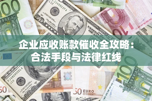 武汉企业应收账款催收全攻略：合法手段与法律红线