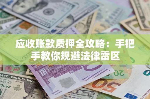 武汉应收账款质押全攻略：手把手教你规避法律雷区