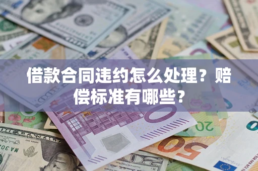 武汉借款合同违约怎么处理？赔偿标准有哪些？