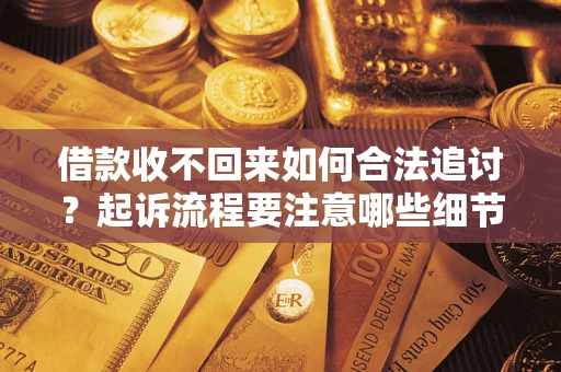 武汉借款收不回来如何合法追讨？起诉流程要注意哪些细节？