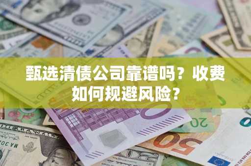 武汉甄选清债公司靠谱吗？收费如何规避风险？