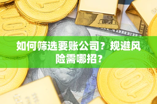 武汉如何筛选要账公司？规避风险需哪招？