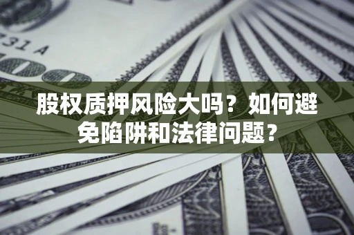 武汉股权质押风险大吗？如何避免陷阱和法律问题？