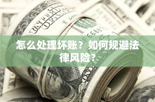 武汉怎么处理坏账？如何规避法律风险？