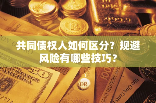 武汉共同债权人如何区分？规避风险有哪些技巧？