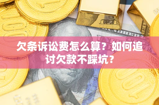 武汉欠条诉讼费怎么算？如何追讨欠款不踩坑？