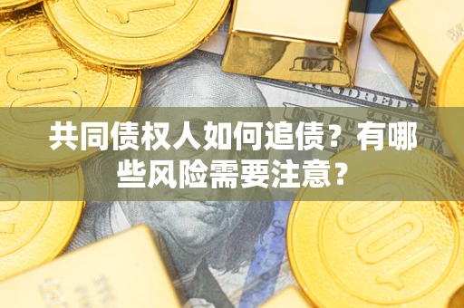 武汉共同债权人如何追债？有哪些风险需要注意？