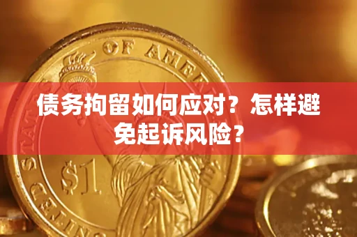 武汉债务拘留如何应对？怎样避免起诉风险？