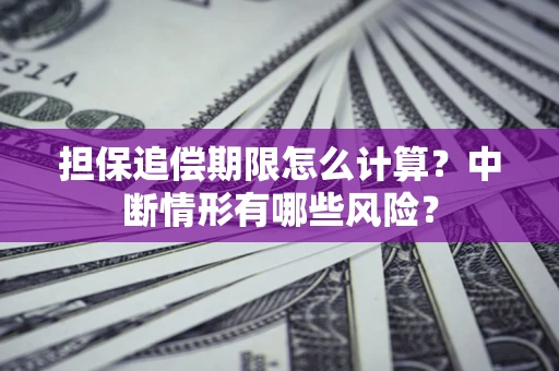 武汉担保追偿期限怎么计算？中断情形有哪些风险？