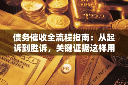 武汉债务催收全流程指南：从起诉到胜诉，关键证据这样用