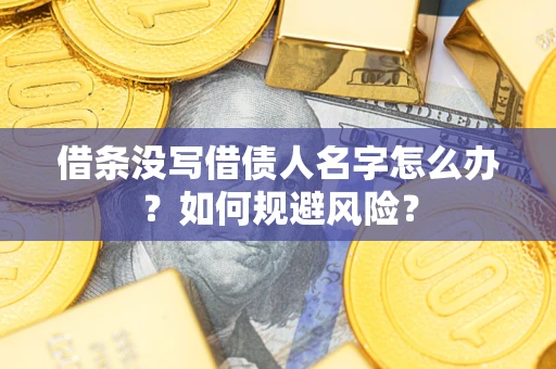 武汉借条没写借债人名字怎么办？如何规避风险？