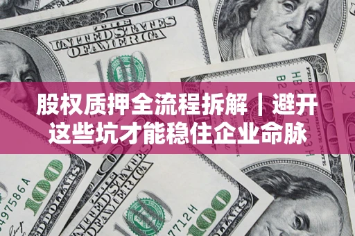 武汉股权质押全流程拆解｜避开这些坑才能稳住企业命脉