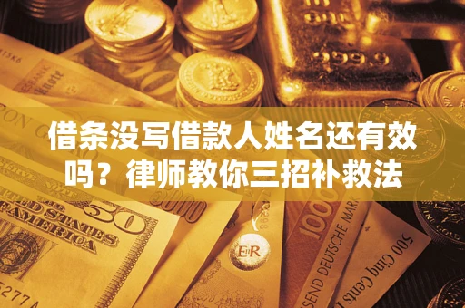 武汉借条没写借款人姓名还有效吗？律师教你三招补救法