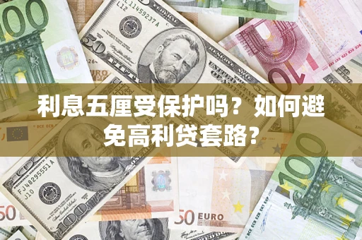 武汉利息五厘受保护吗？如何避免高利贷套路？