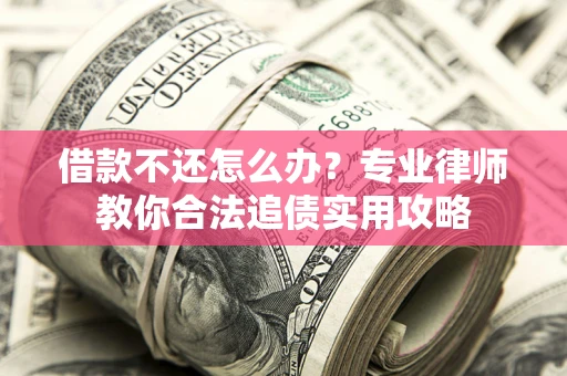 武汉借款不还怎么办？专业律师教你合法追债实用攻略