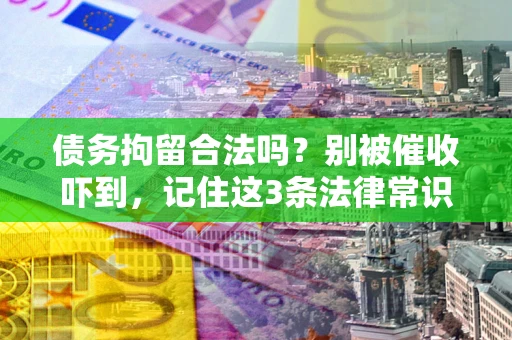 武汉债务拘留合法吗?别被催收吓到,记住这3条法律常识 武汉债务拘留合法吗?别被催收吓到,记住这3条法律常识