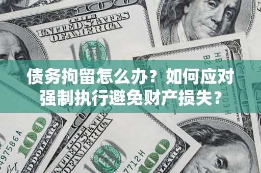 武汉债务拘留怎么办？如何应对强制执行避免财产损失？