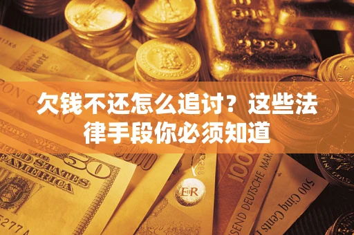 武汉欠钱不还怎么追讨？这些法律手段你必须知道