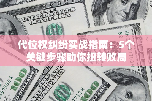 武汉代位权纠纷实战指南：5个关键步骤助你扭转败局