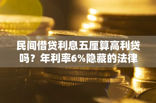 武汉民间借贷利息五厘算高利贷吗？年利率6%隐藏的法律风险全解析