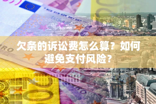 武汉欠条的诉讼费怎么算？如何避免支付风险？