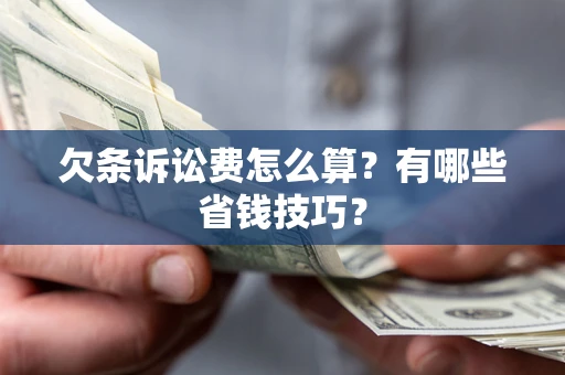 武汉欠条诉讼费怎么算？有哪些省钱技巧？