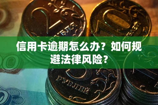 武汉信用卡逾期怎么办？如何规避法律风险？