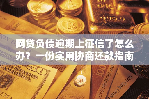 武汉网贷负债逾期上征信了怎么办？一份实用协商还款指南请收好