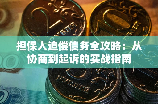 武汉担保人追偿债务全攻略:从协商到起诉的实战指南 武汉担保人追偿债务全攻略:从协商到起诉的实战指南