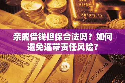 武汉亲戚借钱担保合法吗？如何避免连带责任风险？