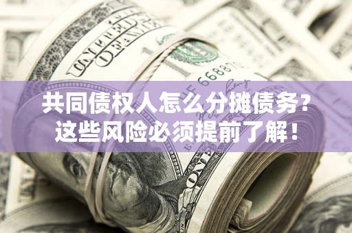 武汉共同债权人怎么分摊债务？这些风险必须提前了解！