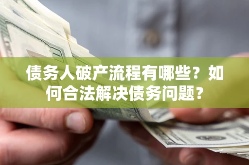 武汉债务人破产流程有哪些？如何合法解决债务问题？